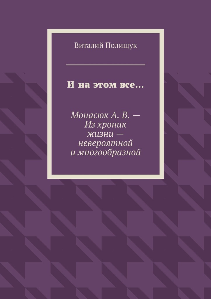 И на этом все… Монасюк А. В. – Из хроник жизни – невероятной и многообразной