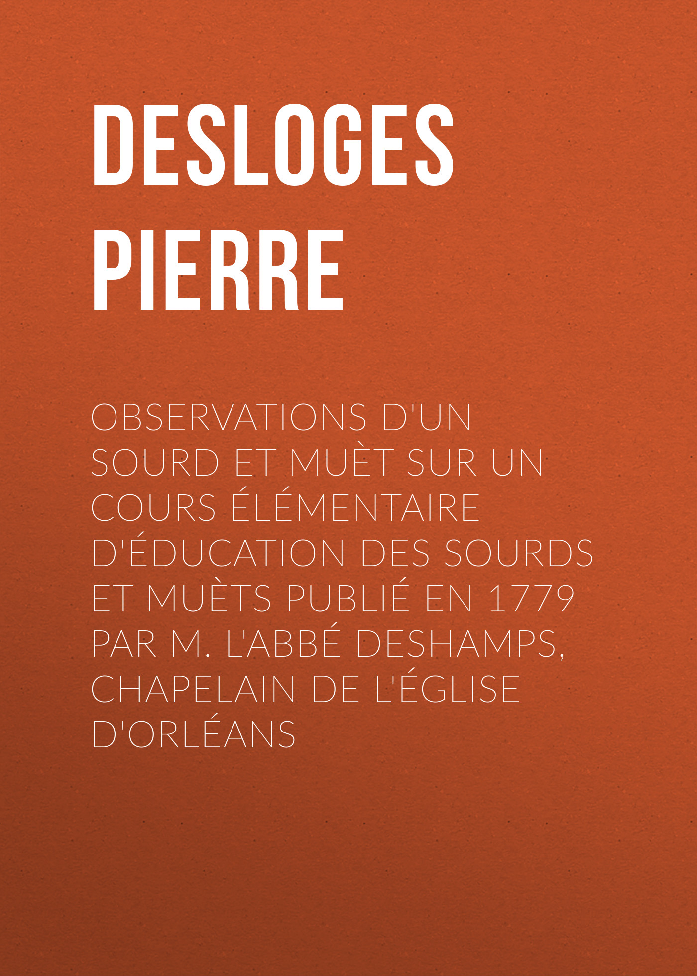 Observations d\'un sourd et muèt sur un cours élémentaire d\'éducation des sourds et muèts publié en 1779 par M. l\'Abbé Deshamps, Chapelain de l\'Église d\'Orléans