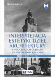 Interpretacja estetyki dzieł architektury w procesie ich ochrony na przykładzie Krakowa. Tom 1. Lata 1945–1970