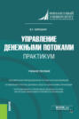 Управление денежными потоками. Практикум. (Бакалавриат, Магистратура). Учебное пособие.