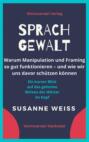 Sprachgewalt. Warum Manipulation und Framing so gut funktionieren – und wie wir uns davor schützen können