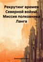 Рекрутинг времен Северной войны. Миссия полковника Ланга