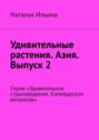 Удивительные растения. Азия. Выпуск 2. Серия «Удивительное страноведение. Калейдоскоп вопросов»